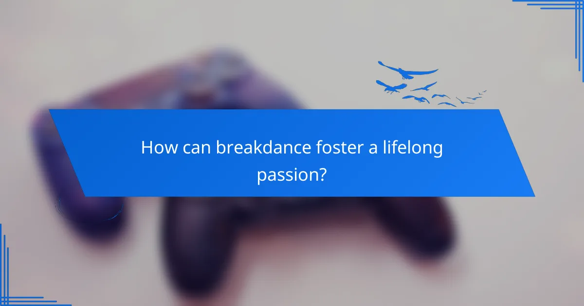 How can breakdance foster a lifelong passion?