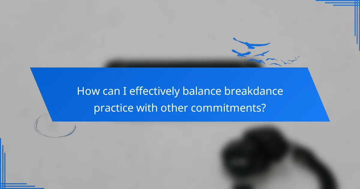 How can I effectively balance breakdance practice with other commitments?