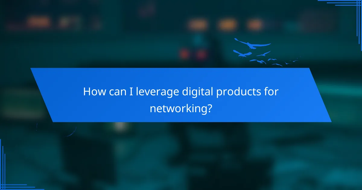 How can I leverage digital products for networking?