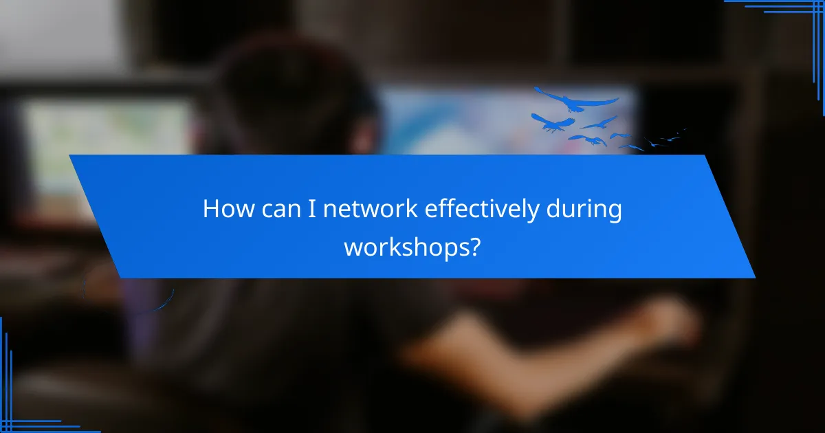 How can I network effectively during workshops?