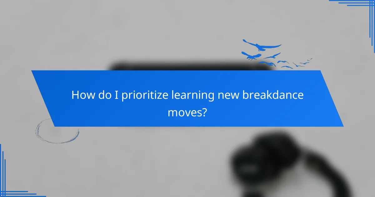 How do I prioritize learning new breakdance moves?