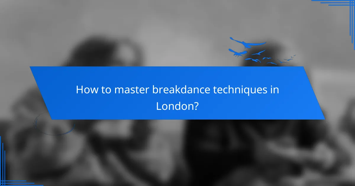 How to master breakdance techniques in London?