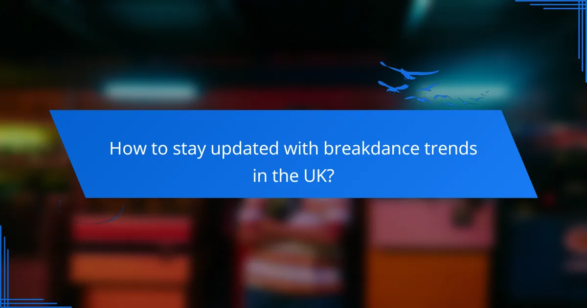 How to stay updated with breakdance trends in the UK?