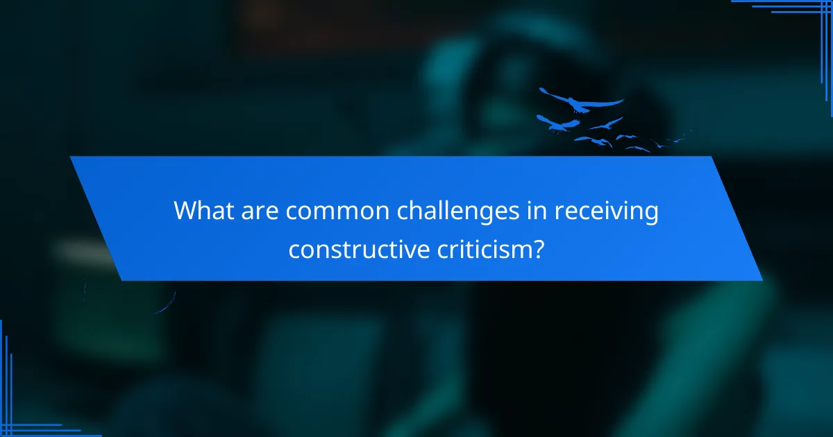 What are common challenges in receiving constructive criticism?