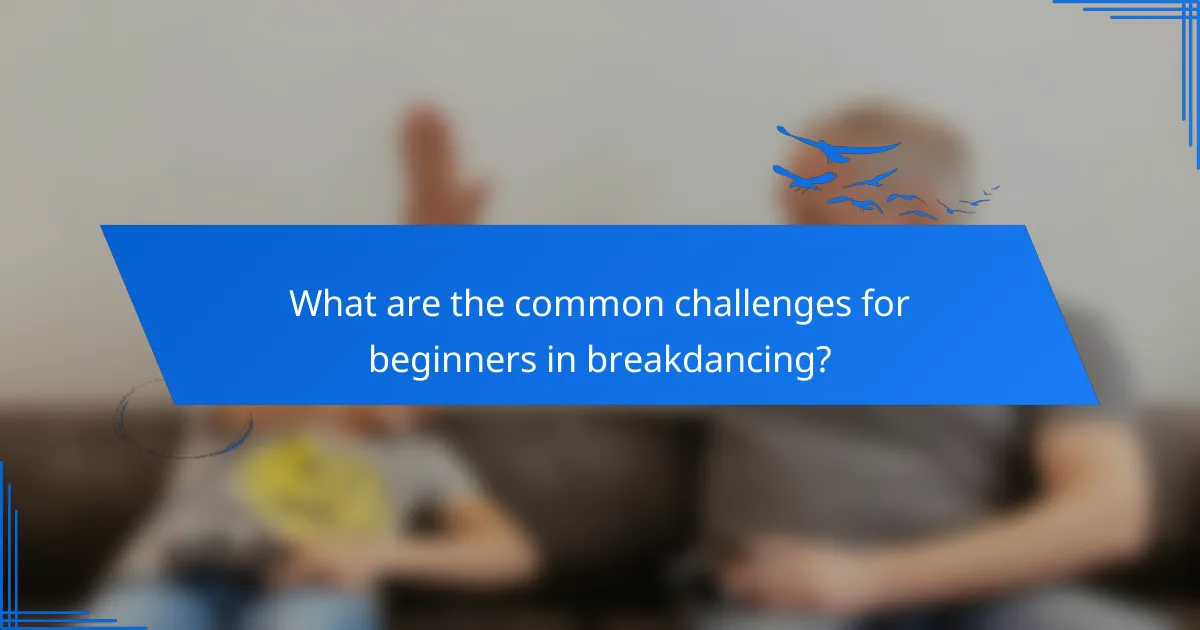 What are the common challenges for beginners in breakdancing?