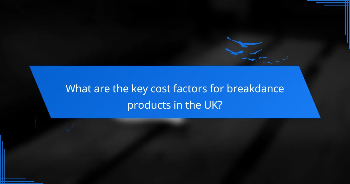 What are the key cost factors for breakdance products in the UK?