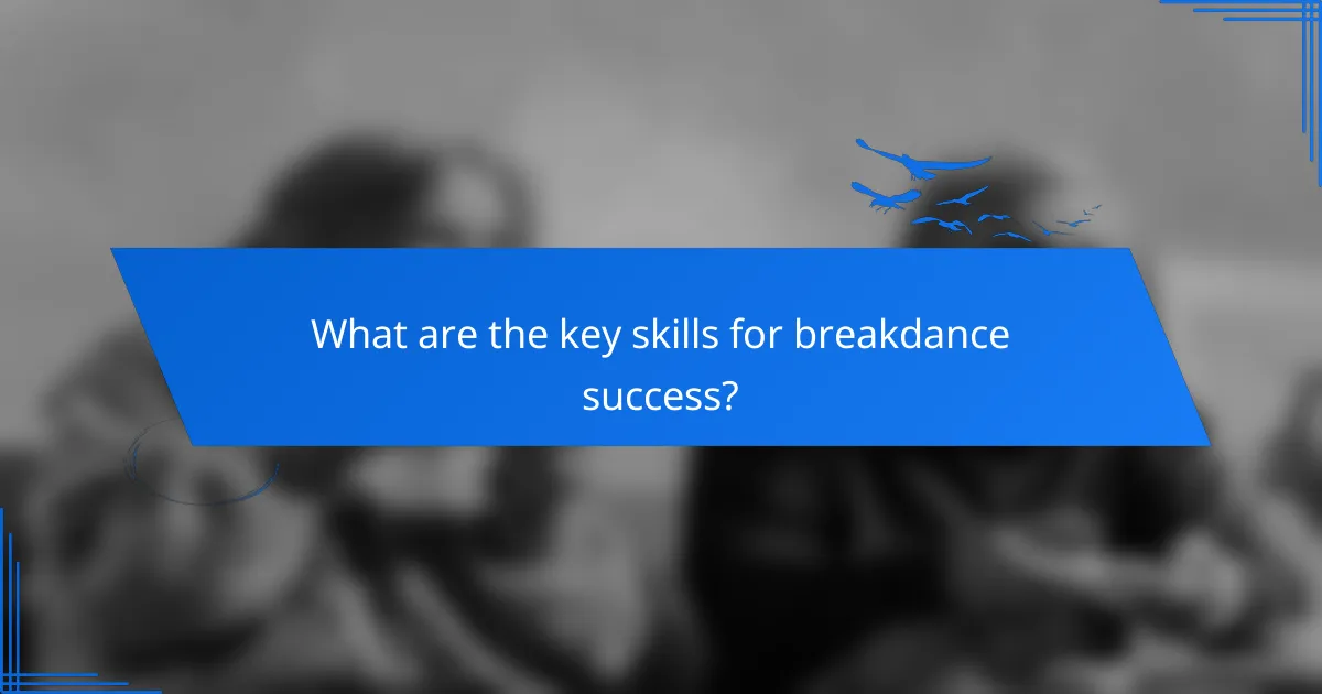 What are the key skills for breakdance success?