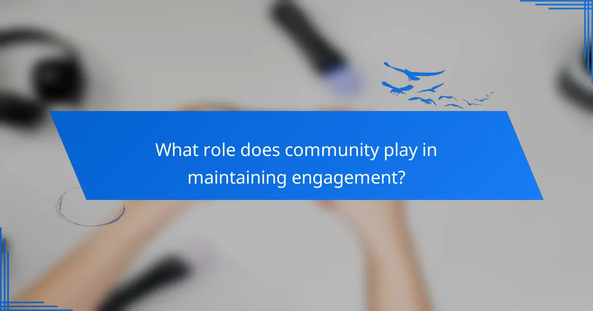 What role does community play in maintaining engagement?