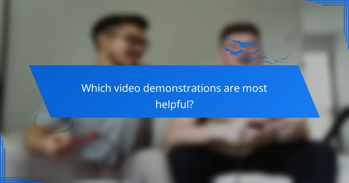 Which video demonstrations are most helpful?